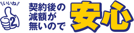 いいね2 契約後の減額が無いので、安心