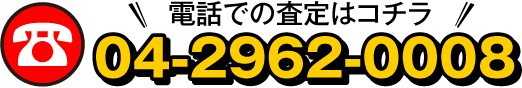 電話での査定はコチラ 04-2962-0008