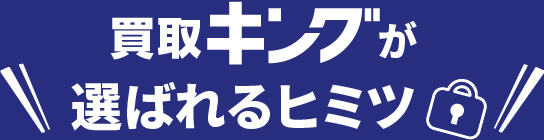 買取キングが選ばれるヒミツ